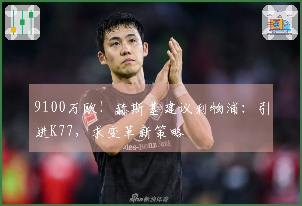 9100万欧！赫斯基建议利物浦：引进K77，求变革新策略
