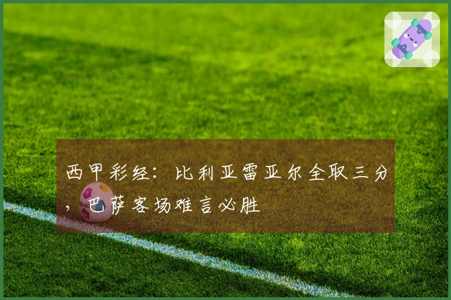 西甲彩经：比利亚雷亚尔全取三分，巴萨客场难言必胜